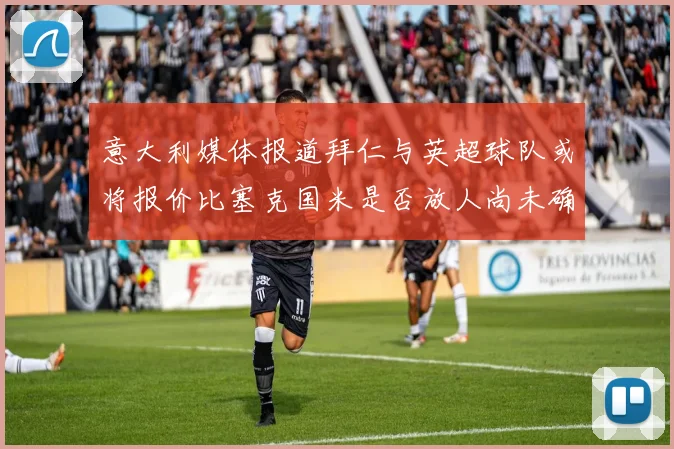 意大利媒体报道拜仁与英超球队或将报价比塞克国米是否放人尚未确定