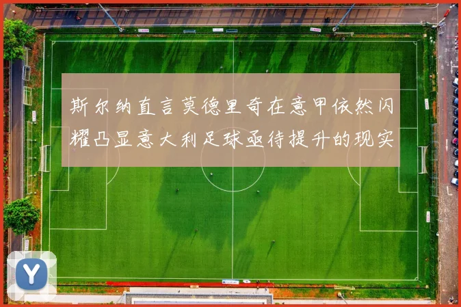 斯尔纳直言莫德里奇在意甲依然闪耀凸显意大利足球亟待提升的现实问题