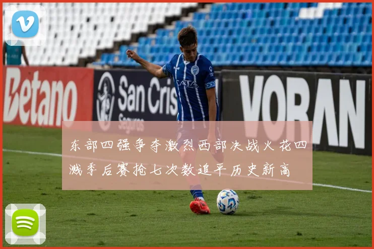 东部四强争夺激烈西部决战火花四溅季后赛抢七次数追平历史新高
