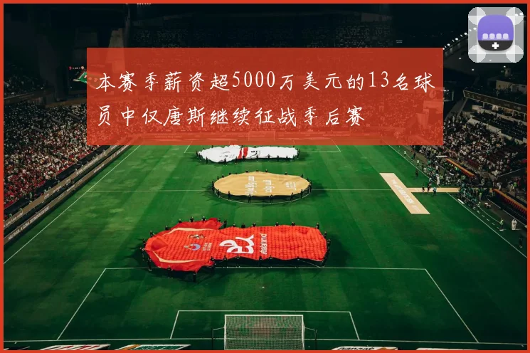 本赛季薪资超5000万美元的13名球员中仅唐斯继续征战季后赛