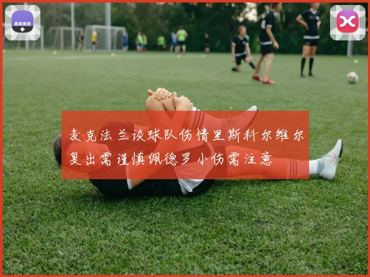 麦克法兰谈球队伤情里斯科尔维尔复出需谨慎佩德罗小伤需注意